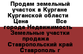 Продам земельный участок в Кургане Курганской области › Цена ­ 500 000 - Все города Недвижимость » Земельные участки продажа   . Ставропольский край,Ставрополь г.